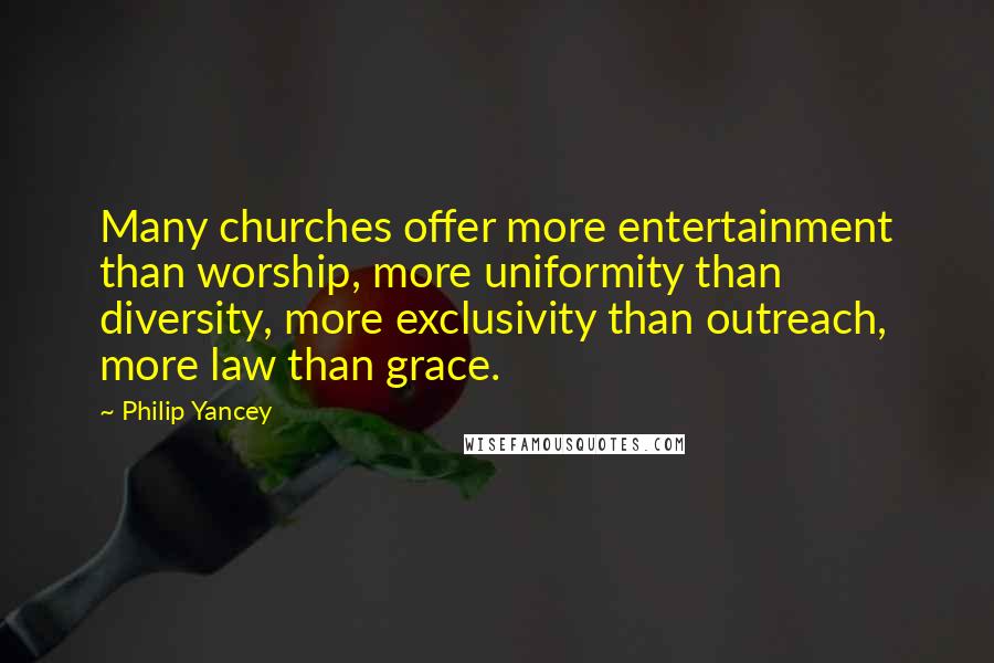 Philip Yancey Quotes: Many churches offer more entertainment than worship, more uniformity than diversity, more exclusivity than outreach, more law than grace.