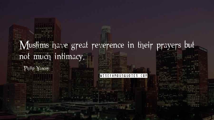 Philip Yancey Quotes: Muslims have great reverence in their prayers but not much intimacy.