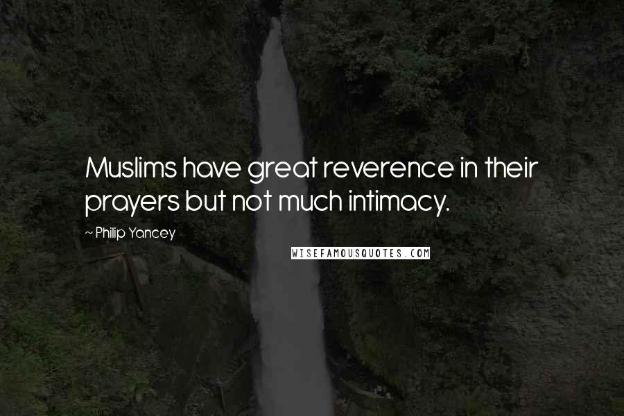Philip Yancey Quotes: Muslims have great reverence in their prayers but not much intimacy.
