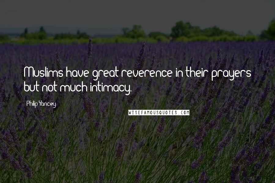 Philip Yancey Quotes: Muslims have great reverence in their prayers but not much intimacy.