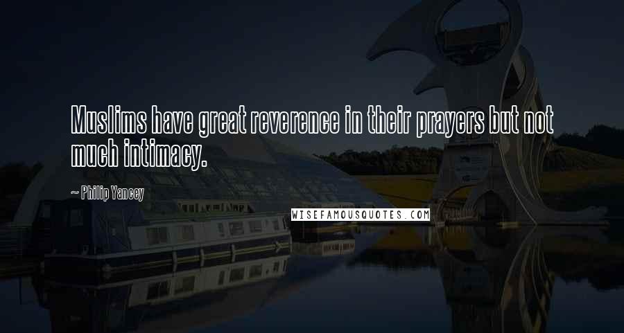 Philip Yancey Quotes: Muslims have great reverence in their prayers but not much intimacy.