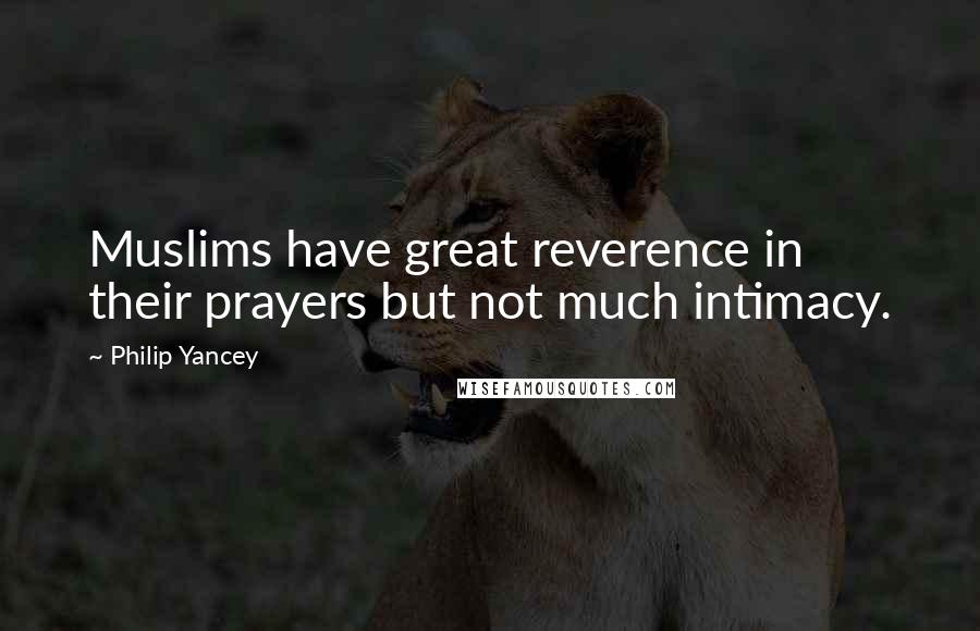 Philip Yancey Quotes: Muslims have great reverence in their prayers but not much intimacy.