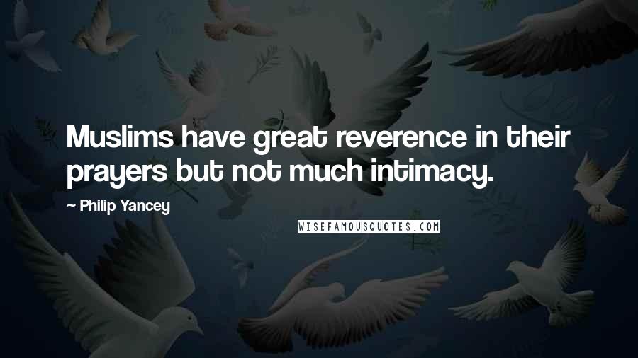 Philip Yancey Quotes: Muslims have great reverence in their prayers but not much intimacy.