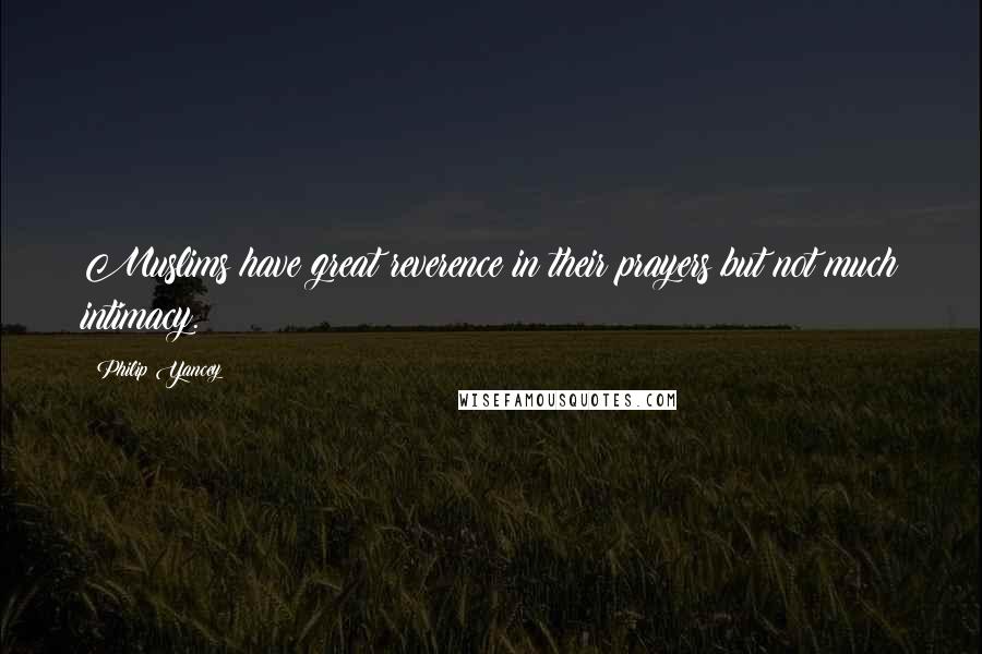Philip Yancey Quotes: Muslims have great reverence in their prayers but not much intimacy.