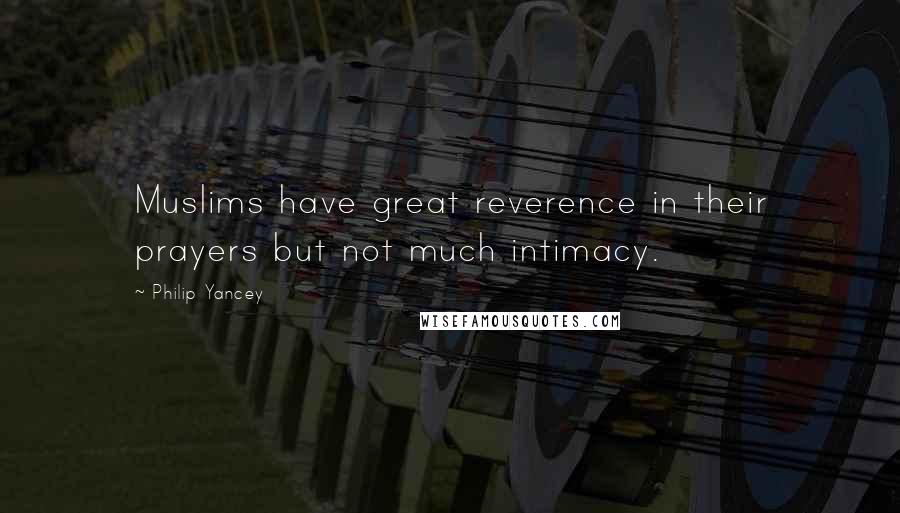 Philip Yancey Quotes: Muslims have great reverence in their prayers but not much intimacy.