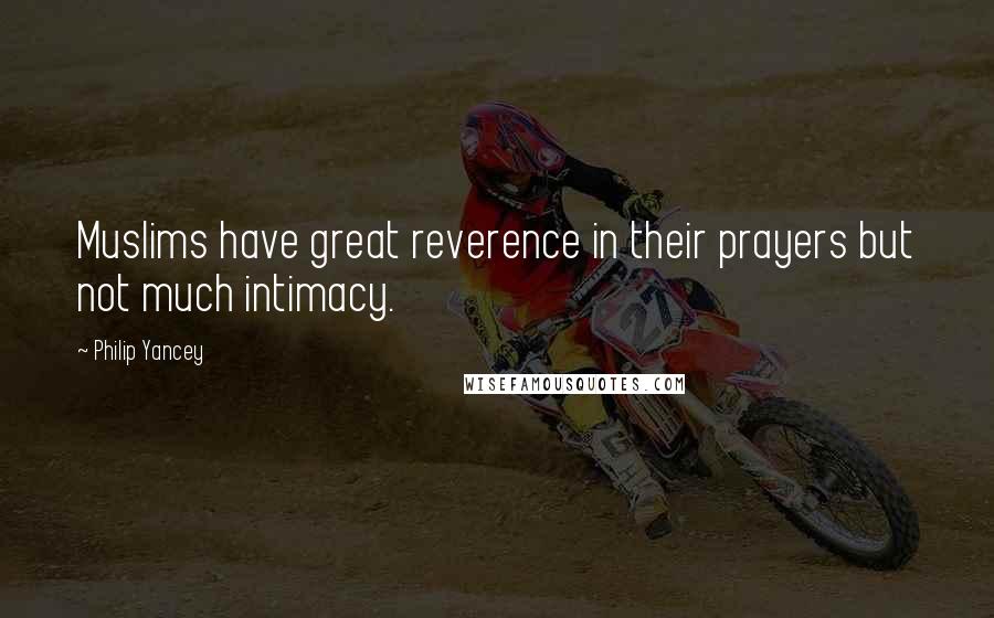 Philip Yancey Quotes: Muslims have great reverence in their prayers but not much intimacy.