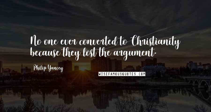 Philip Yancey Quotes: No one ever converted to Christianity because they lost the argument.