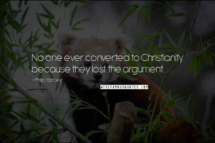 Philip Yancey Quotes: No one ever converted to Christianity because they lost the argument.