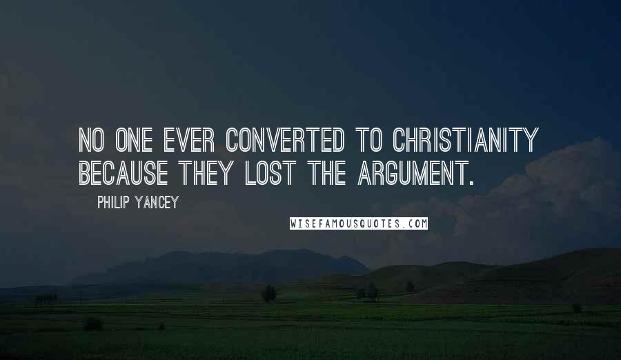 Philip Yancey Quotes: No one ever converted to Christianity because they lost the argument.