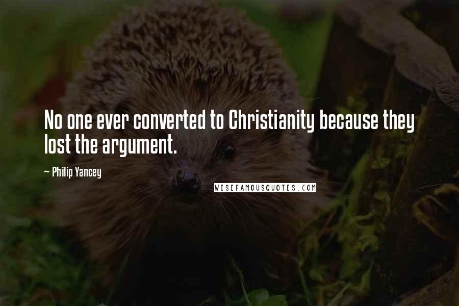 Philip Yancey Quotes: No one ever converted to Christianity because they lost the argument.