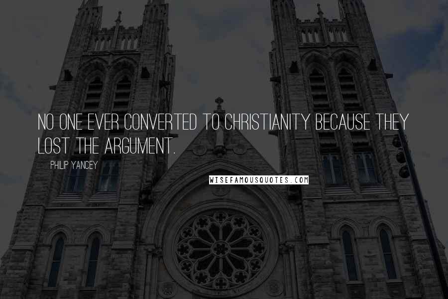 Philip Yancey Quotes: No one ever converted to Christianity because they lost the argument.