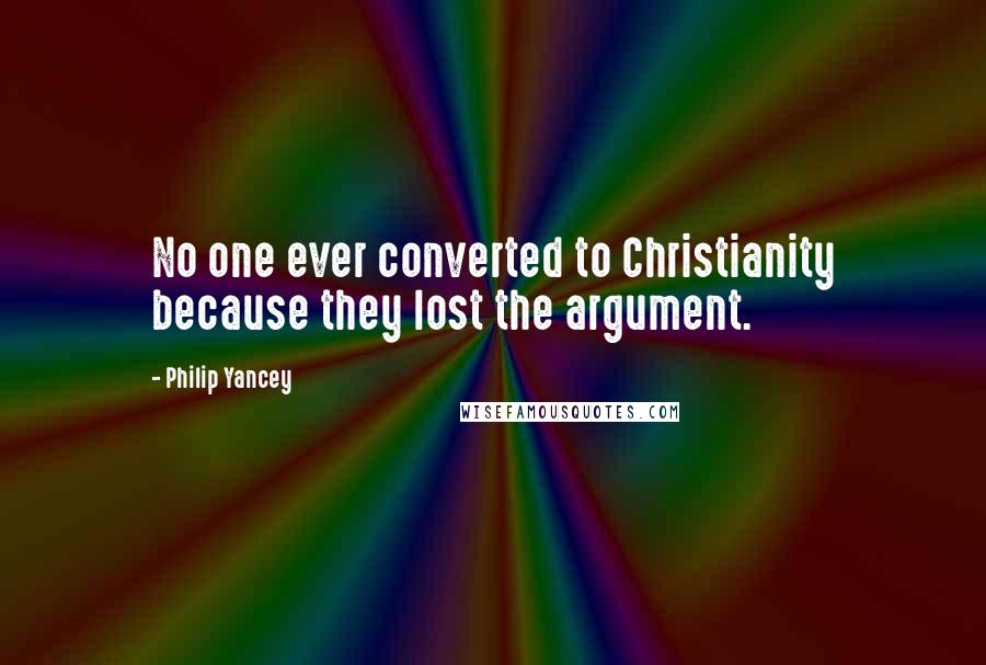 Philip Yancey Quotes: No one ever converted to Christianity because they lost the argument.