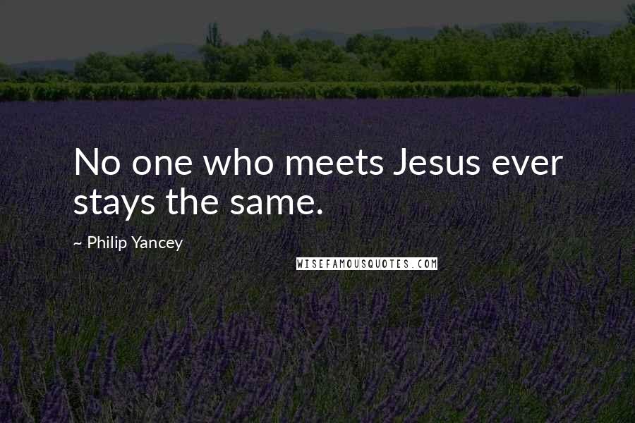 Philip Yancey Quotes: No one who meets Jesus ever stays the same.