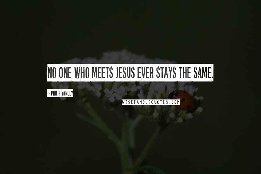 Philip Yancey Quotes: No one who meets Jesus ever stays the same.