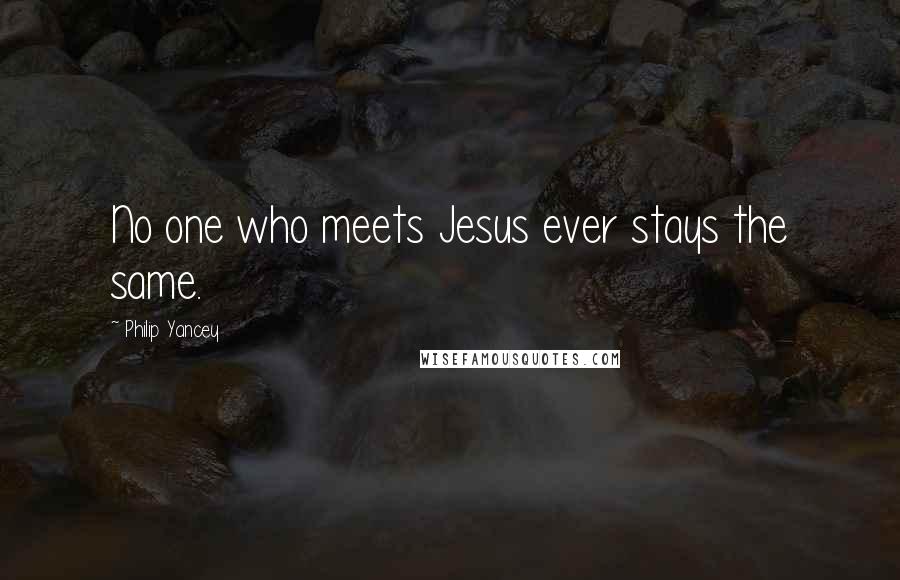 Philip Yancey Quotes: No one who meets Jesus ever stays the same.