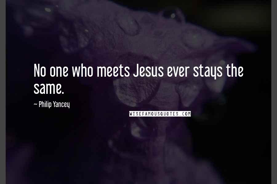 Philip Yancey Quotes: No one who meets Jesus ever stays the same.