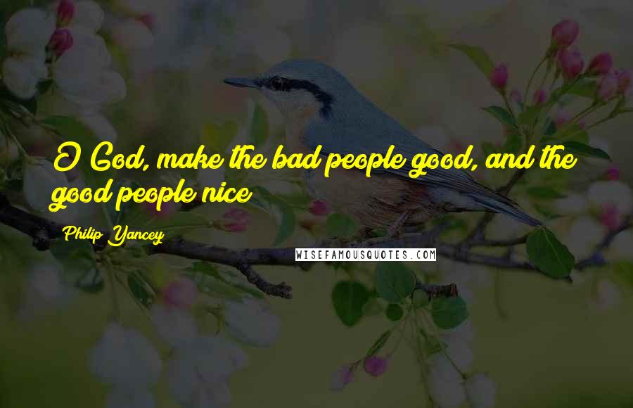 Philip Yancey Quotes: O God, make the bad people good, and the good people nice