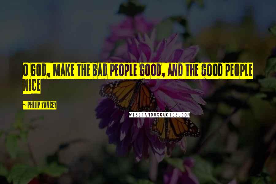 Philip Yancey Quotes: O God, make the bad people good, and the good people nice