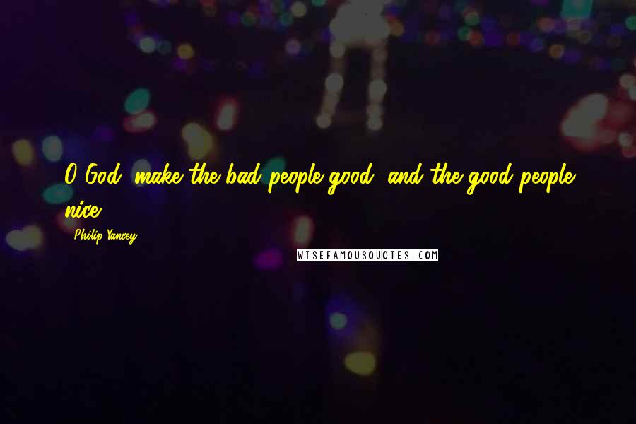 Philip Yancey Quotes: O God, make the bad people good, and the good people nice