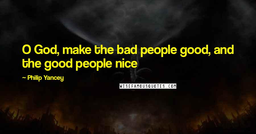 Philip Yancey Quotes: O God, make the bad people good, and the good people nice