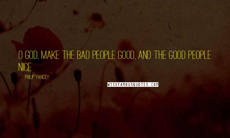 Philip Yancey Quotes: O God, make the bad people good, and the good people nice