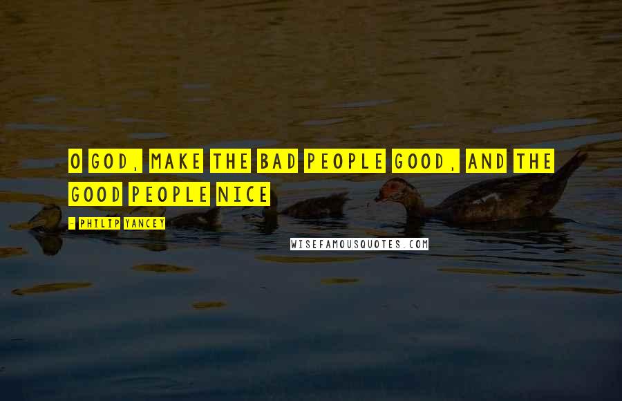 Philip Yancey Quotes: O God, make the bad people good, and the good people nice