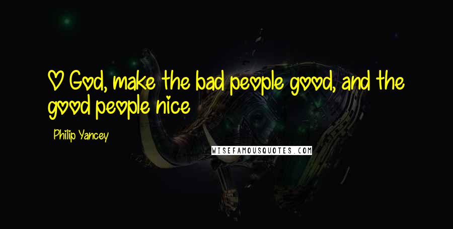 Philip Yancey Quotes: O God, make the bad people good, and the good people nice