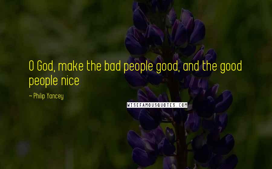 Philip Yancey Quotes: O God, make the bad people good, and the good people nice