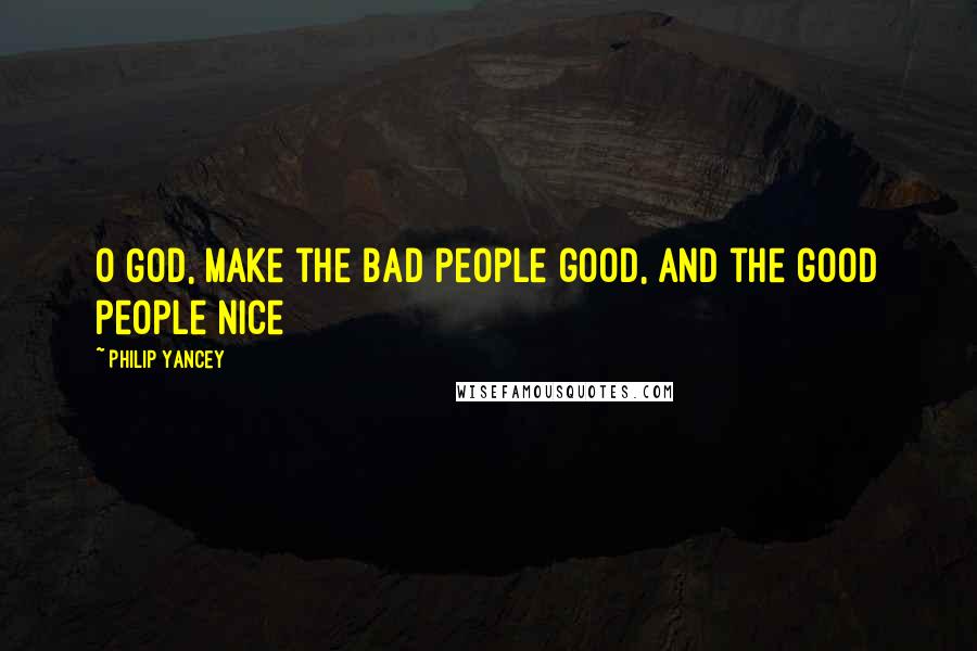 Philip Yancey Quotes: O God, make the bad people good, and the good people nice
