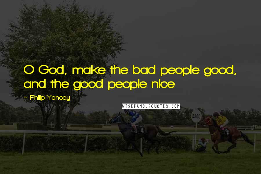 Philip Yancey Quotes: O God, make the bad people good, and the good people nice