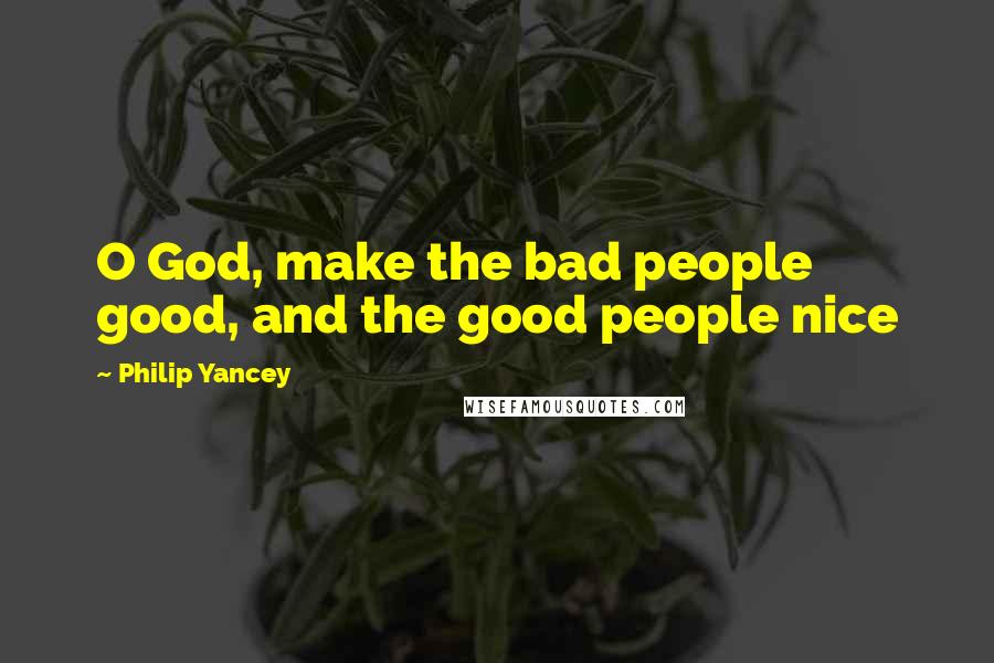 Philip Yancey Quotes: O God, make the bad people good, and the good people nice