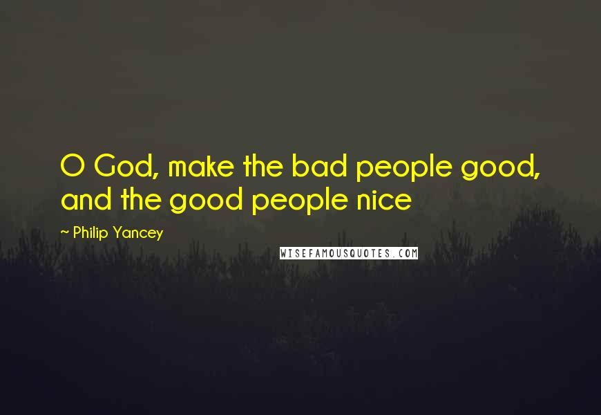Philip Yancey Quotes: O God, make the bad people good, and the good people nice