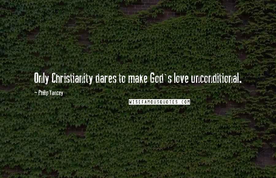 Philip Yancey Quotes: Only Christianity dares to make God's love unconditional.