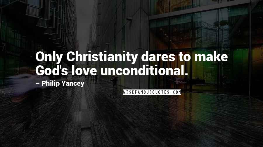 Philip Yancey Quotes: Only Christianity dares to make God's love unconditional.