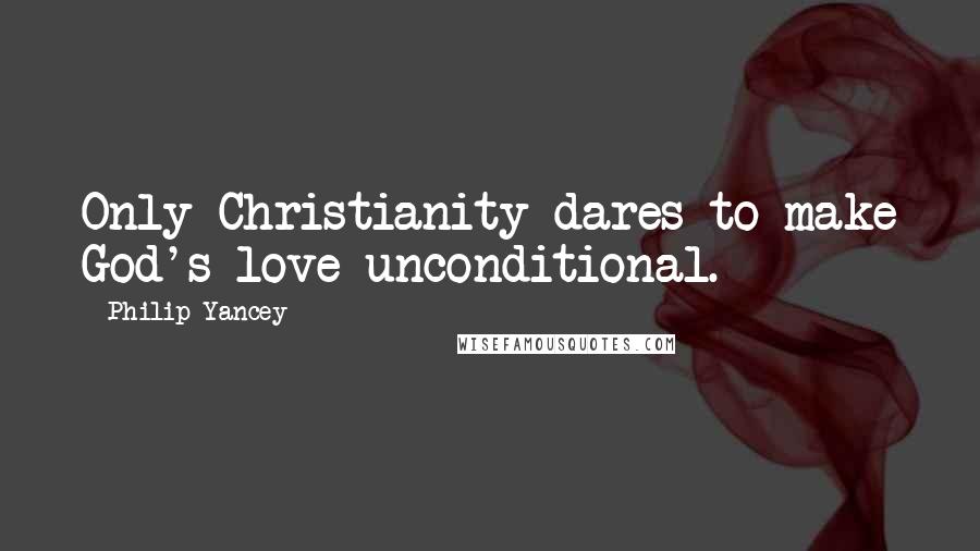 Philip Yancey Quotes: Only Christianity dares to make God's love unconditional.