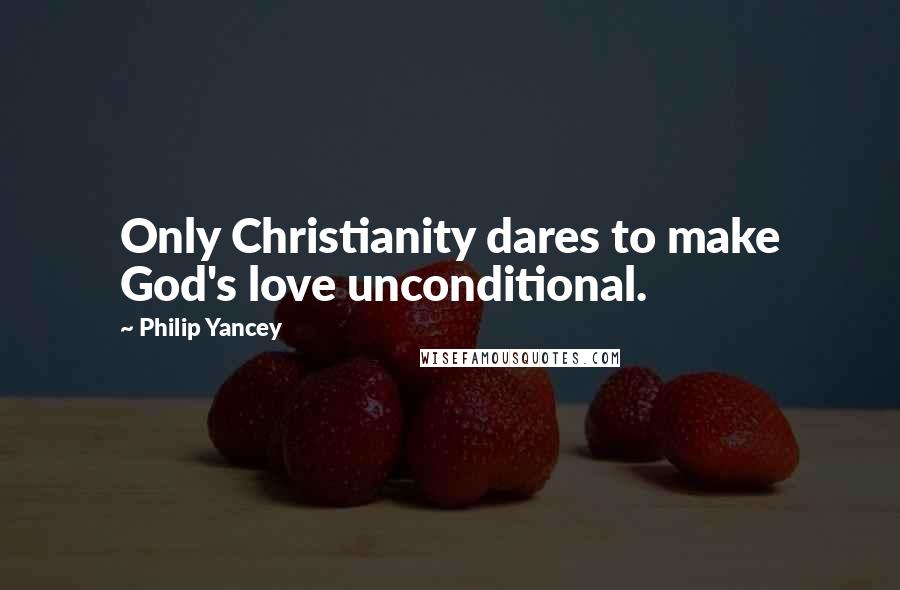 Philip Yancey Quotes: Only Christianity dares to make God's love unconditional.