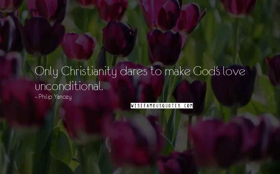 Philip Yancey Quotes: Only Christianity dares to make God's love unconditional.