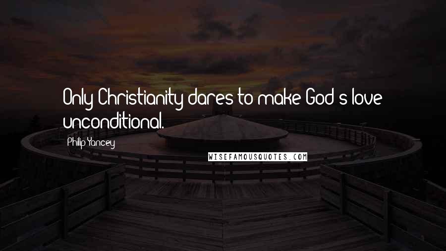 Philip Yancey Quotes: Only Christianity dares to make God's love unconditional.