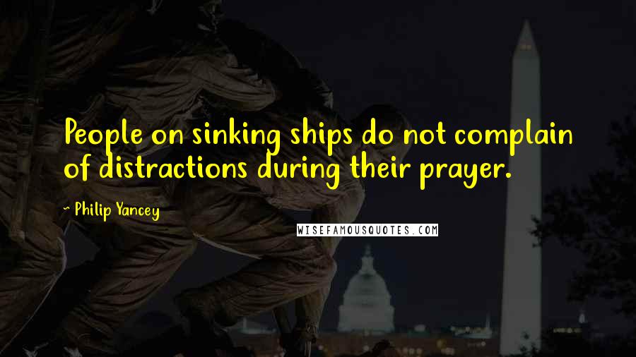 Philip Yancey Quotes: People on sinking ships do not complain of distractions during their prayer.