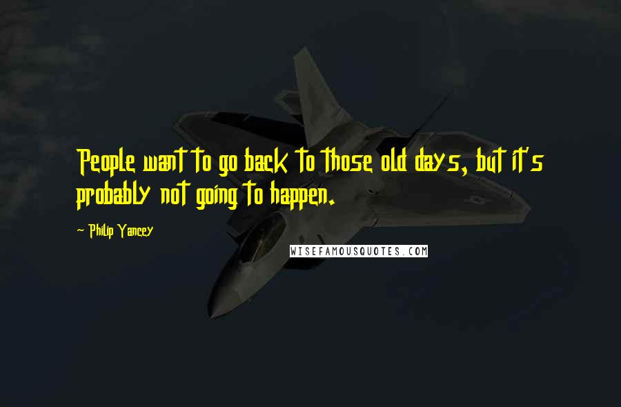 Philip Yancey Quotes: People want to go back to those old days, but it's probably not going to happen.