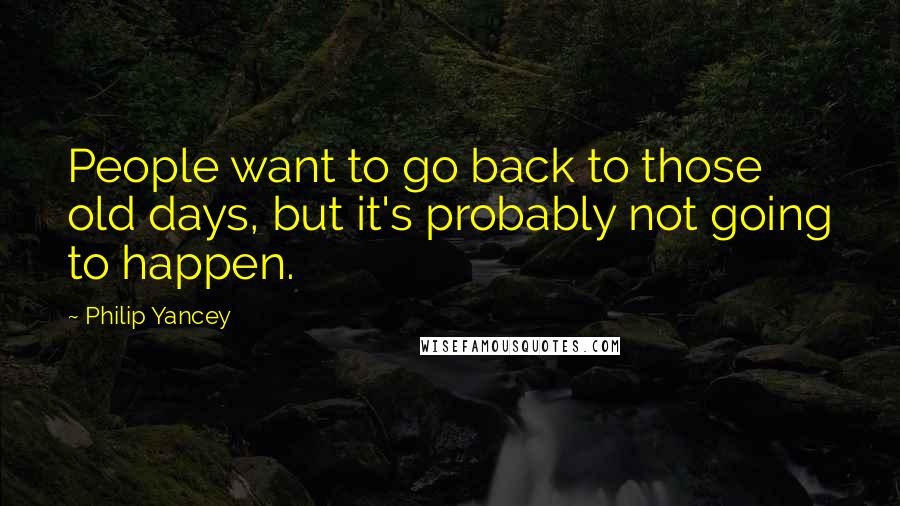 Philip Yancey Quotes: People want to go back to those old days, but it's probably not going to happen.