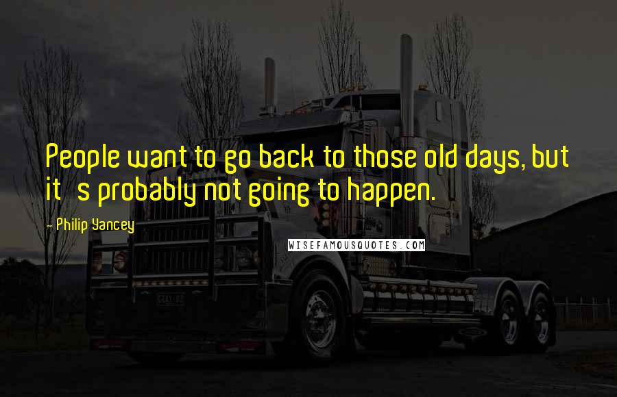 Philip Yancey Quotes: People want to go back to those old days, but it's probably not going to happen.