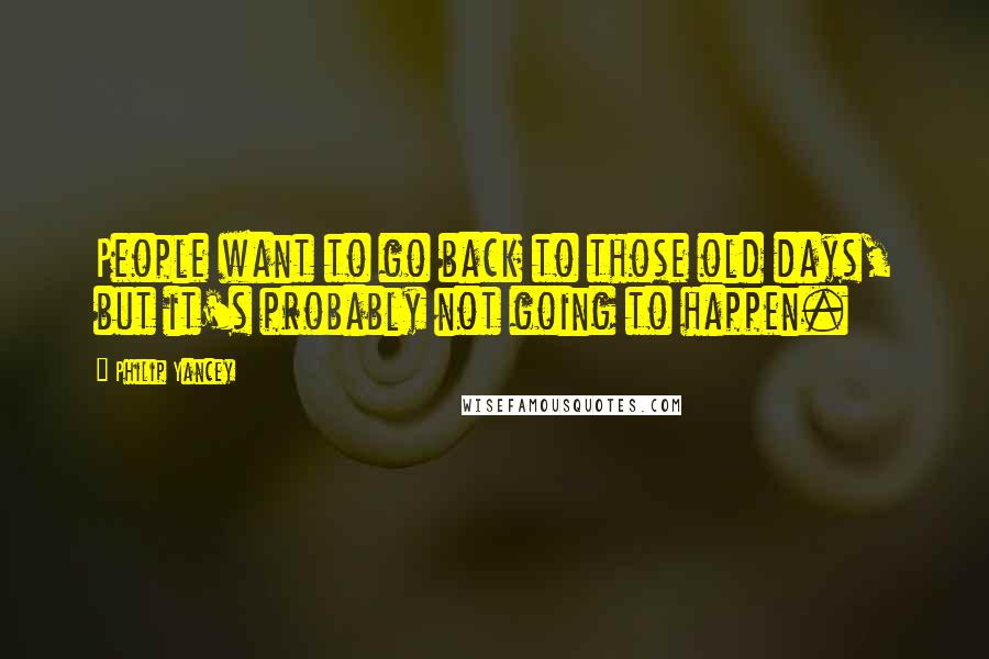 Philip Yancey Quotes: People want to go back to those old days, but it's probably not going to happen.