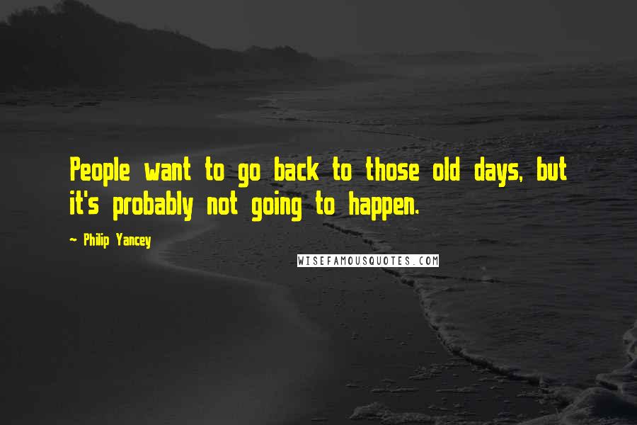 Philip Yancey Quotes: People want to go back to those old days, but it's probably not going to happen.