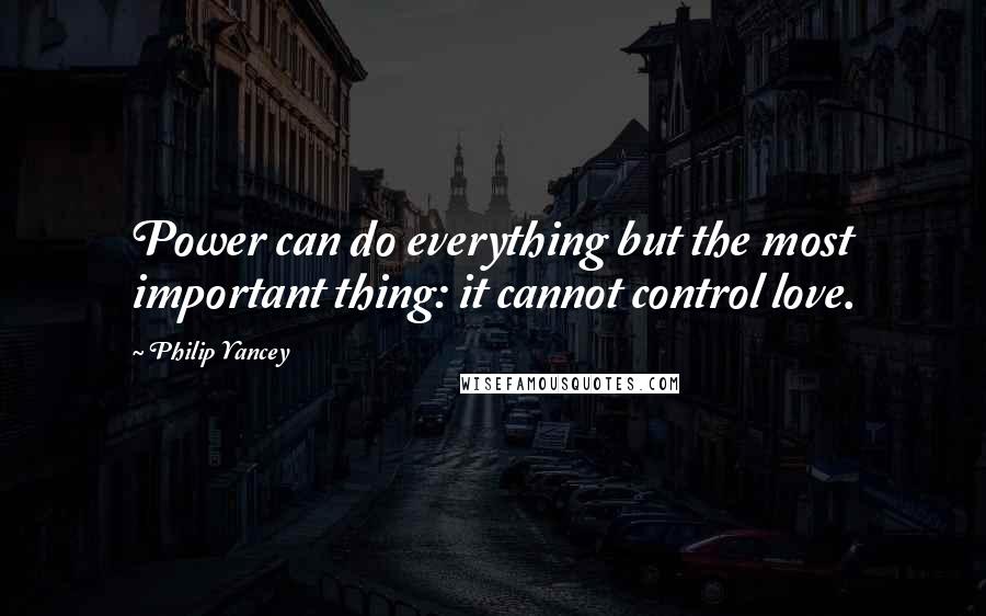 Philip Yancey Quotes: Power can do everything but the most important thing: it cannot control love.