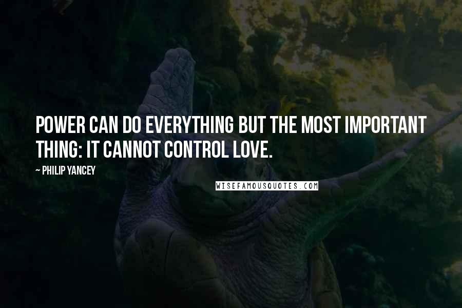 Philip Yancey Quotes: Power can do everything but the most important thing: it cannot control love.