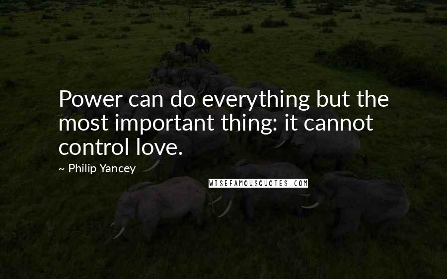 Philip Yancey Quotes: Power can do everything but the most important thing: it cannot control love.