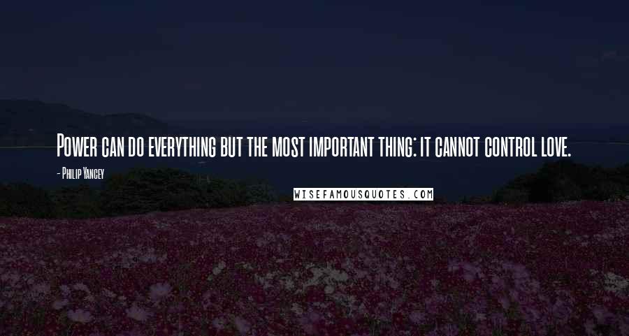 Philip Yancey Quotes: Power can do everything but the most important thing: it cannot control love.