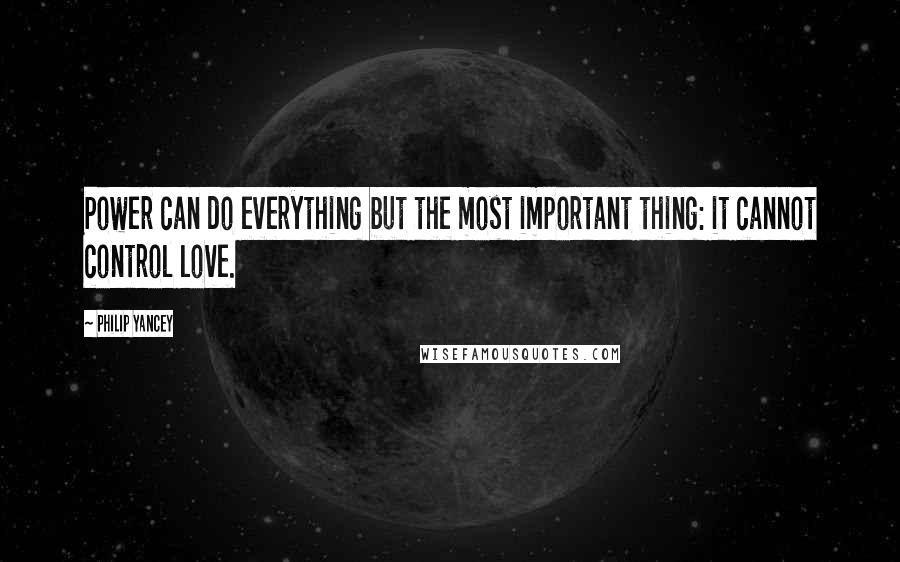 Philip Yancey Quotes: Power can do everything but the most important thing: it cannot control love.