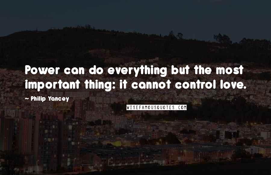 Philip Yancey Quotes: Power can do everything but the most important thing: it cannot control love.